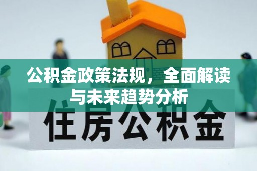 九龙公积金政策法规，全面解读与未来趋势分析