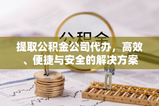 九龙提取公积金公司代办，高效、便捷与安全的解决方案