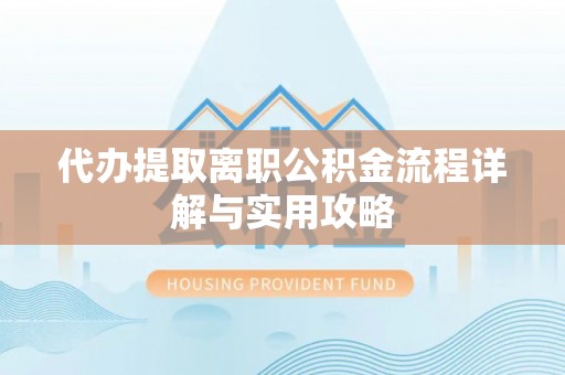九龙代办提取离职公积金流程详解与实用攻略