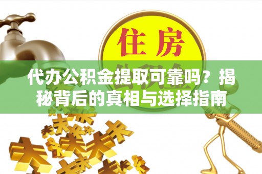 九龙代办公积金提取可靠吗？揭秘背后的真相与选择指南