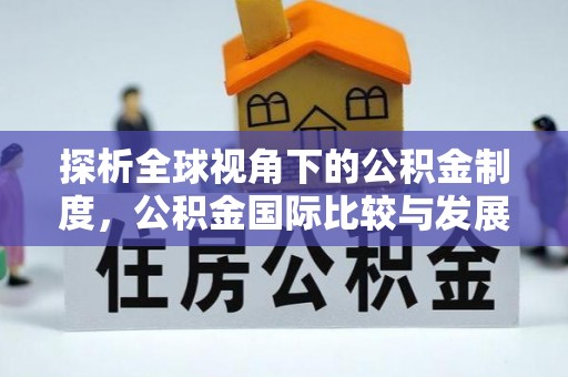 九龙探析全球视角下的公积金制度，公积金国际比较与发展趋势