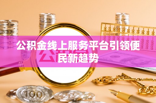 九龙公积金线上服务平台引领便民新趋势