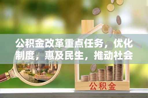 九龙公积金改革重点任务，优化制度，惠及民生，推动社会公平发展