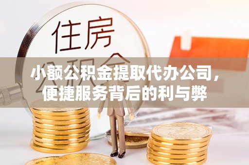 九龙小额公积金提取代办公司，便捷服务背后的利与弊