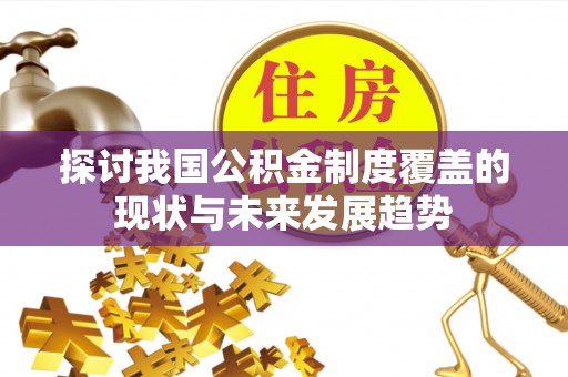九龙探讨我国公积金制度覆盖的现状与未来发展趋势