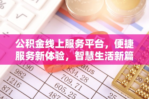 九龙公积金线上服务平台，便捷服务新体验，智慧生活新篇章