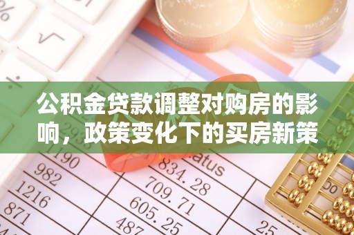 九龙公积金贷款调整对购房的影响，政策变化下的买房新策略