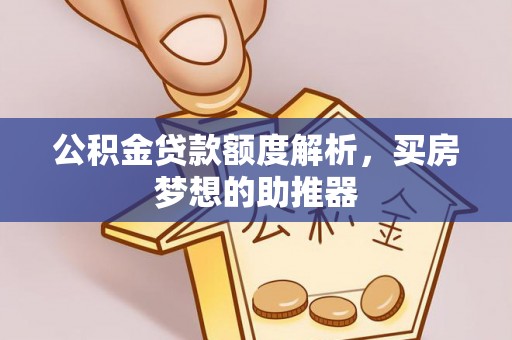 九龙公积金贷款额度解析，买房梦想的助推器