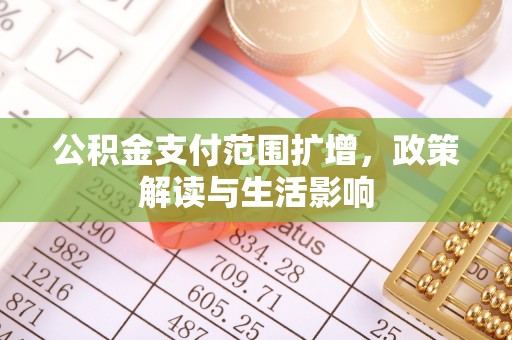 九龙公积金支付范围扩增，政策解读与生活影响