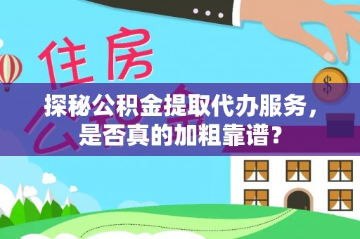 九龙探秘公积金提取代办服务，是否真的加粗靠谱？