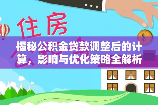九龙揭秘公积金贷款调整后的计算，影响与优化策略全解析