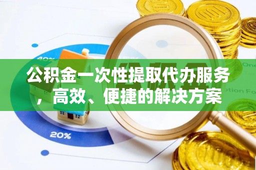九龙公积金一次性提取代办服务，高效、便捷的解决方案