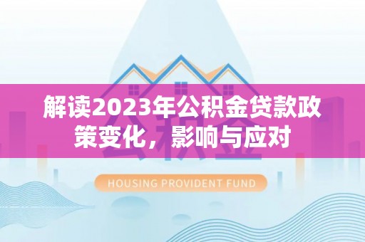 九龙解读2023年公积金贷款政策变化，影响与应对