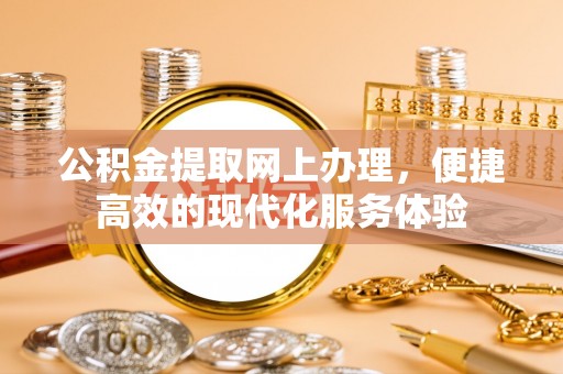 九龙公积金提取网上办理，便捷高效的现代化服务体验