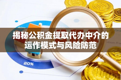 九龙揭秘公积金提取代办中介的运作模式与风险防范