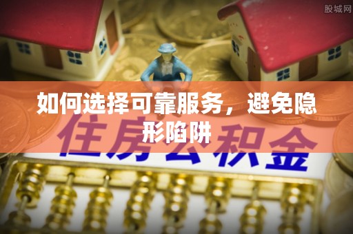 九龙如何选择可靠服务，避免隐形陷阱