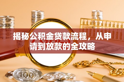 九龙揭秘公积金贷款流程，从申请到放款的全攻略