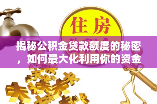 九龙揭秘公积金贷款额度的秘密，如何最大化利用你的资金