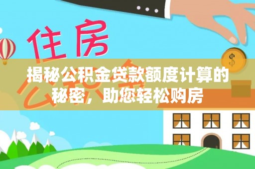 九龙揭秘公积金贷款额度计算的秘密，助您轻松购房
