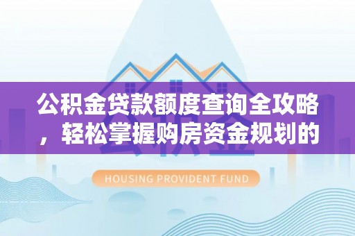 九龙公积金贷款额度查询全攻略，轻松掌握购房资金规划的关键