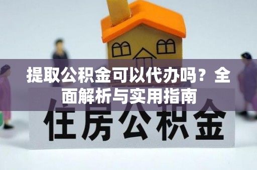 九龙提取公积金可以代办吗？全面解析与实用指南