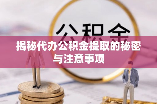 九龙揭秘代办公积金提取的秘密与注意事项