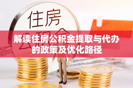 九龙解读住房公积金提取与代办的政策及优化路径