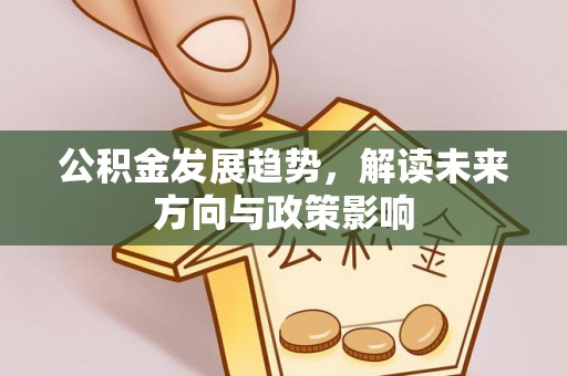 九龙公积金发展趋势，解读未来方向与政策影响