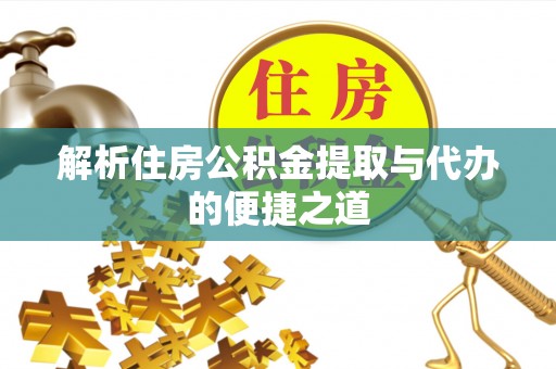 九龙解析住房公积金提取与代办的便捷之道