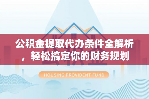 九龙公积金提取代办条件全解析，轻松搞定你的财务规划