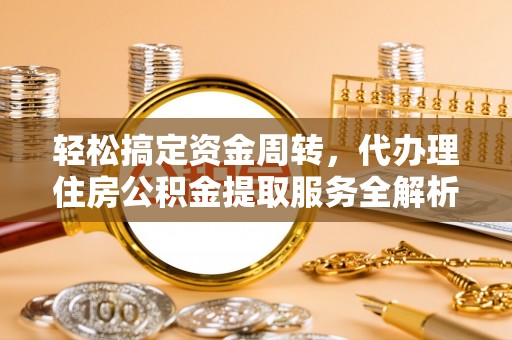 九龙轻松搞定资金周转，代办理住房公积金提取服务全解析