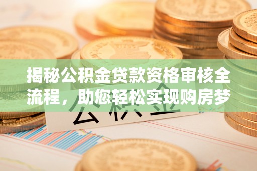 九龙揭秘公积金贷款资格审核全流程，助您轻松实现购房梦想