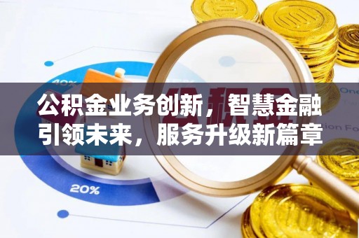 九龙公积金业务创新，智慧金融引领未来，服务升级新篇章