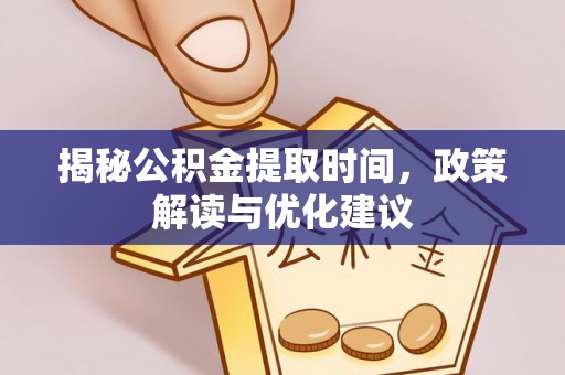 九龙揭秘公积金提取时间，政策解读与优化建议