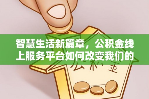 九龙智慧生活新篇章，公积金线上服务平台如何改变我们的日常