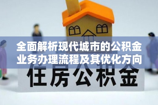 九龙全面解析现代城市的公积金业务办理流程及其优化方向