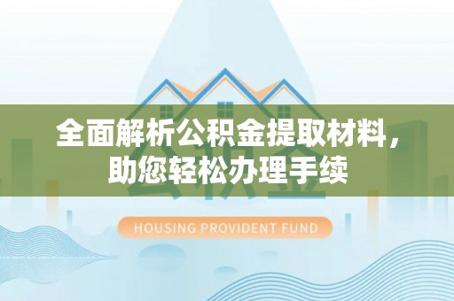 九龙全面解析公积金提取材料，助您轻松办理手续