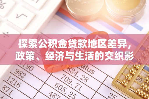 九龙探索公积金贷款地区差异，政策、经济与生活的交织影响