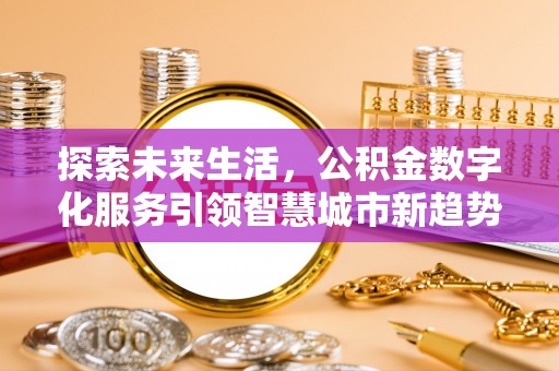 九龙探索未来生活，公积金数字化服务引领智慧城市新趋势