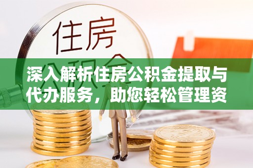九龙深入解析住房公积金提取与代办服务，助您轻松管理资金