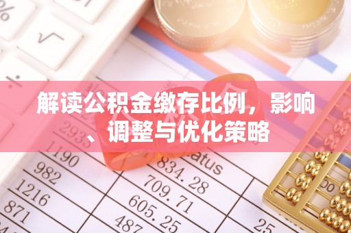 九龙解读公积金缴存比例，影响、调整与优化策略