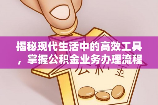九龙揭秘现代生活中的高效工具，掌握公积金业务办理流程的艺术