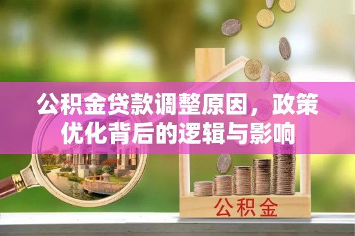 九龙公积金贷款调整原因，政策优化背后的逻辑与影响