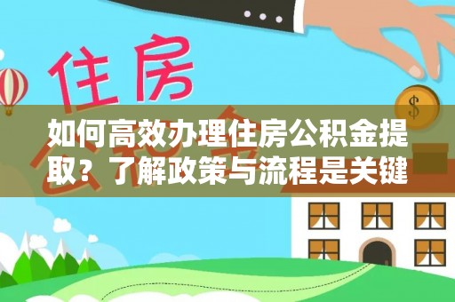 九龙如何高效办理住房公积金提取？了解政策与流程是关键