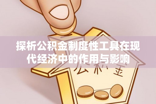 九龙探析公积金制度性工具在现代经济中的作用与影响