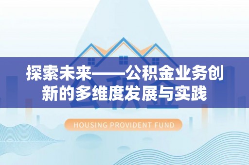 九龙探索未来——公积金业务创新的多维度发展与实践