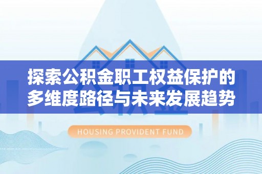 九龙探索公积金职工权益保护的多维度路径与未来发展趋势