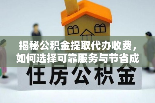 九龙揭秘公积金提取代办收费，如何选择可靠服务与节省成本