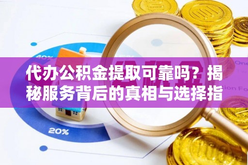 九龙代办公积金提取可靠吗？揭秘服务背后的真相与选择指南