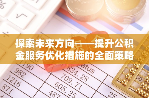 九龙探索未来方向——提升公积金服务优化措施的全面策略